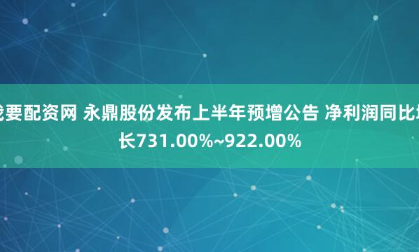 我要配资网 永鼎股份发布上半年预增公告 净利润同比增长731.00%~922.00%