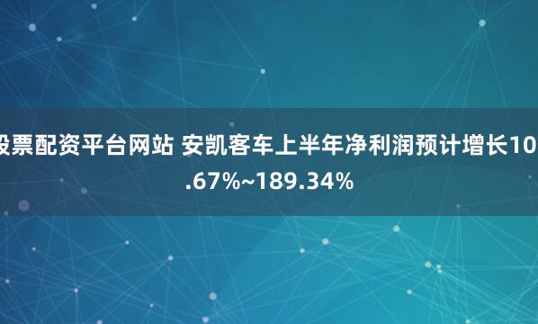 股票配资平台网站 安凯客车上半年净利润预计增长106.67%~189.34%