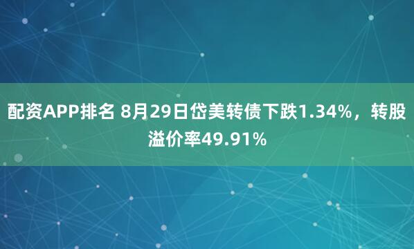 配资APP排名 8月29日岱美转债下跌1.34%，转股溢价率49.91%
