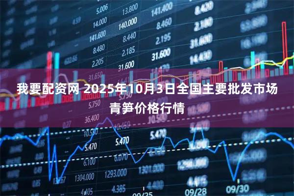我要配资网 2025年10月3日全国主要批发市场青笋价格行情