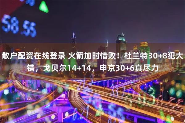散户配资在线登录 火箭加时惜败！杜兰特30+8犯大错，戈贝尔14+14，申京30+6真尽力