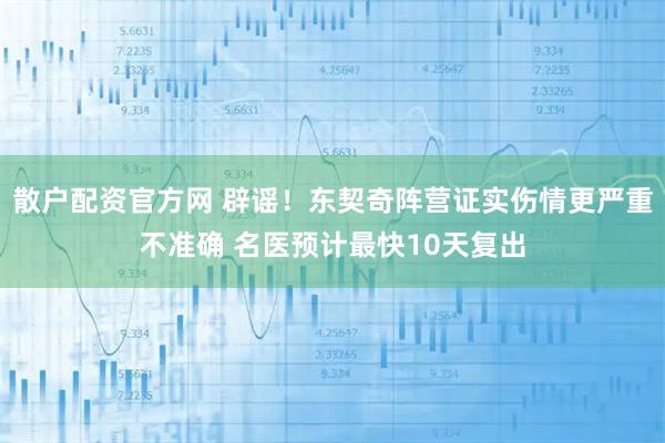 散户配资官方网 辟谣！东契奇阵营证实伤情更严重不准确 名医预计最快10天复出