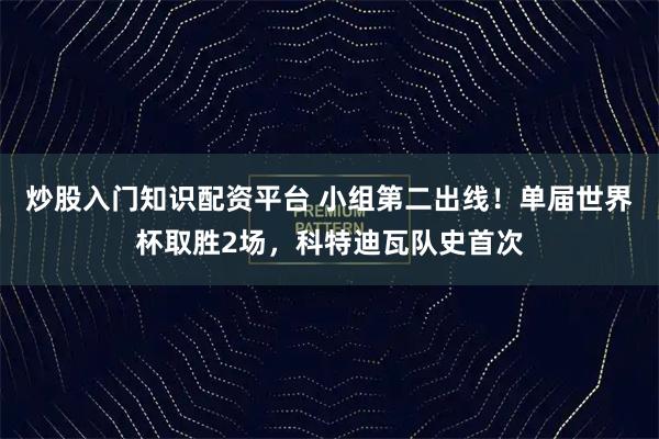 炒股入门知识配资平台 小组第二出线！单届世界杯取胜2场，科特迪瓦队史首次